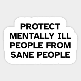 Protect Mentally Ill People From Sane People Sticker